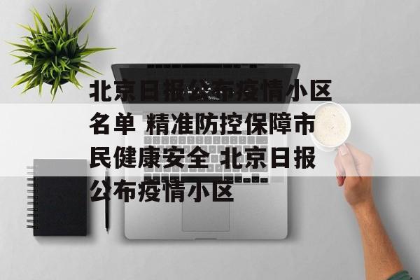 北京日报公布疫情小区名单 精准防控保障市民健康安全 北京日报公布疫情小区