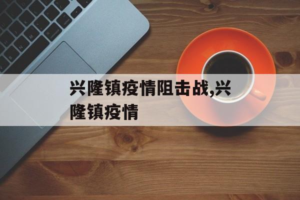 兴隆镇疫情阻击战,兴隆镇疫情