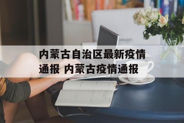 内蒙古自治区最新疫情通报 内蒙古疫情通报