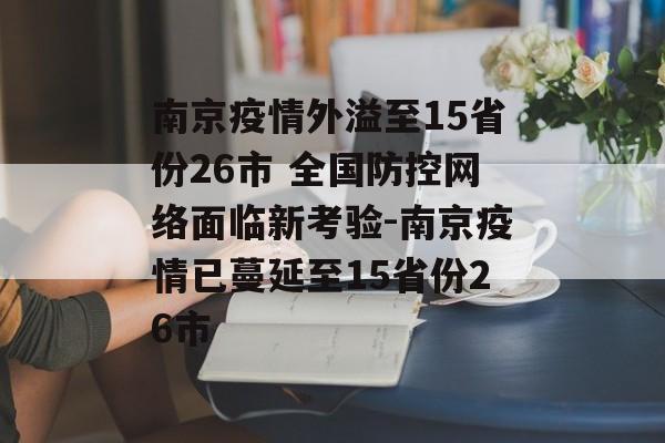 南京疫情外溢至15省份26市 全国防控网络面临新考验-南京疫情已蔓延至15省份26市