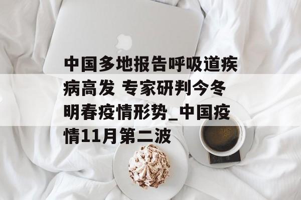 中国多地报告呼吸道疾病高发 专家研判今冬明春疫情形势_中国疫情11月第二波