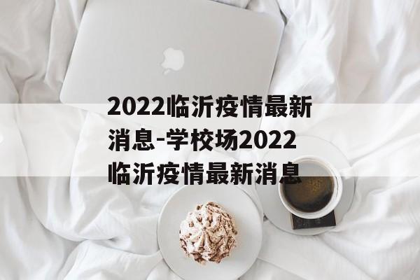 2022临沂疫情最新消息-学校场2022临沂疫情最新消息