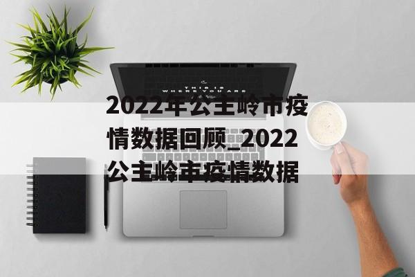 2022年公主岭市疫情数据回顾_2022公主岭市疫情数据