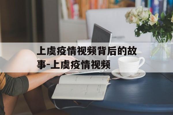 上虞疫情视频背后的故事-上虞疫情视频