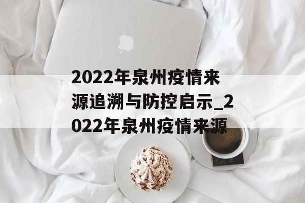 2022年泉州疫情来源追溯与防控启示_2022年泉州疫情来源