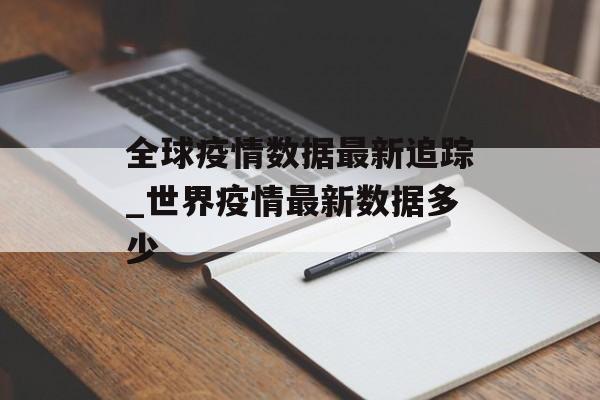 全球疫情数据最新追踪_世界疫情最新数据多少