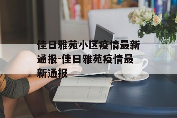 佳日雅苑小区疫情最新通报-佳日雅苑疫情最新通报