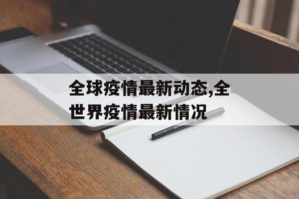 全球疫情最新动态,全世界疫情最新情况