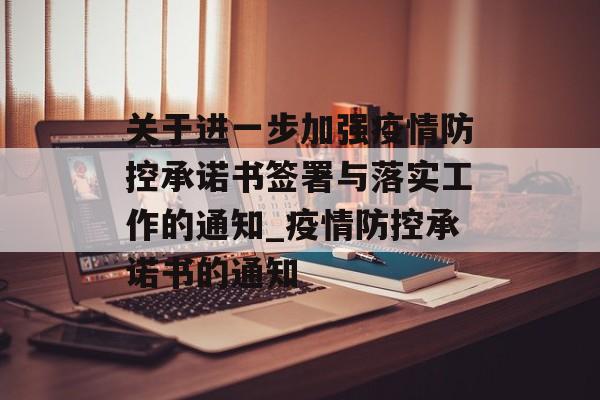 关于进一步加强疫情防控承诺书签署与落实工作的通知_疫情防控承诺书的通知