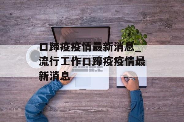 口蹄疫疫情最新消息_流行工作口蹄疫疫情最新消息