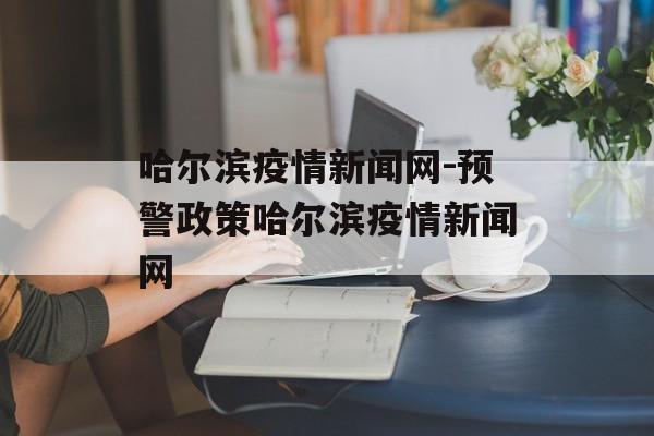 哈尔滨疫情新闻网-预警政策哈尔滨疫情新闻网