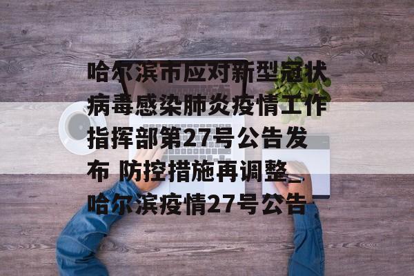 哈尔滨市应对新型冠状病毒感染肺炎疫情工作指挥部第27号公告发布 防控措施再调整_哈尔滨疫情27号公告