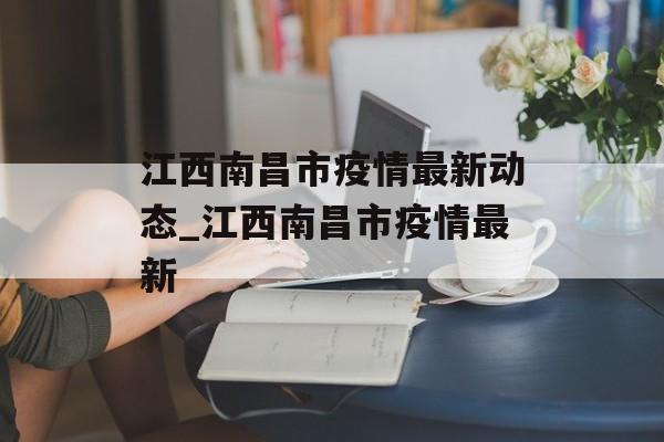 江西南昌市疫情最新动态_江西南昌市疫情最新