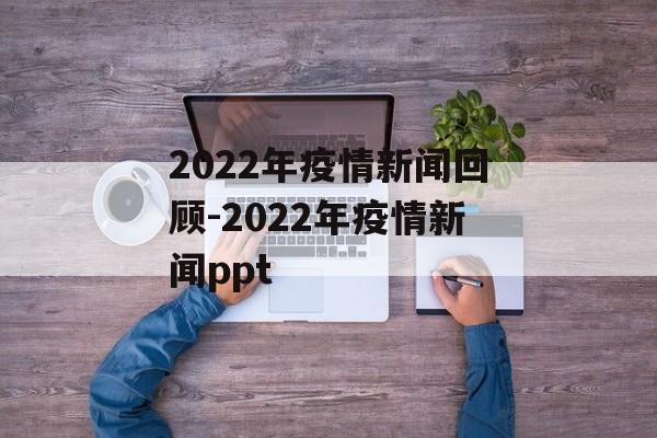 2022年疫情新闻回顾-2022年疫情新闻ppt