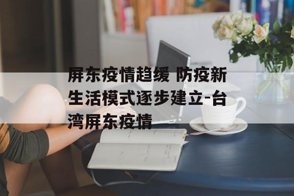 屏东疫情趋缓 防疫新生活模式逐步建立-台湾屏东疫情
