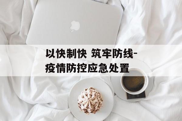以快制快 筑牢防线-疫情防控应急处置
