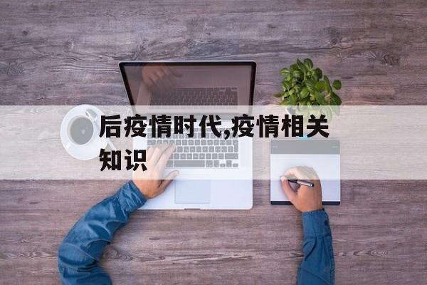 后疫情时代,疫情相关知识