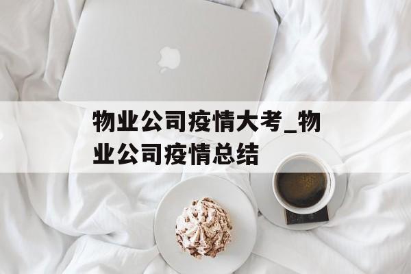 物业公司疫情大考_物业公司疫情总结