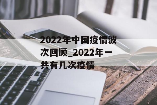 2022年中国疫情波次回顾_2022年一共有几次疫情