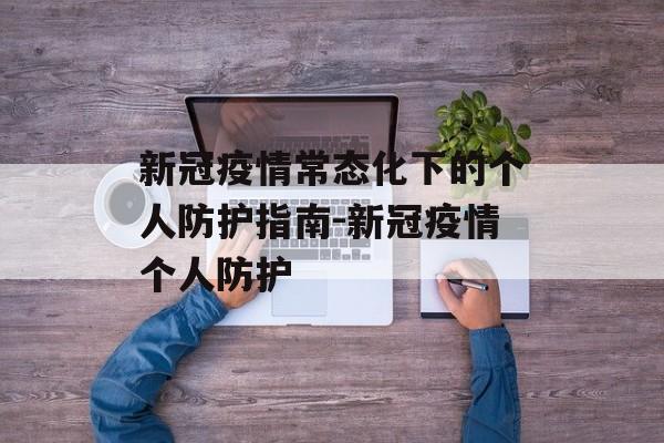 新冠疫情常态化下的个人防护指南-新冠疫情个人防护