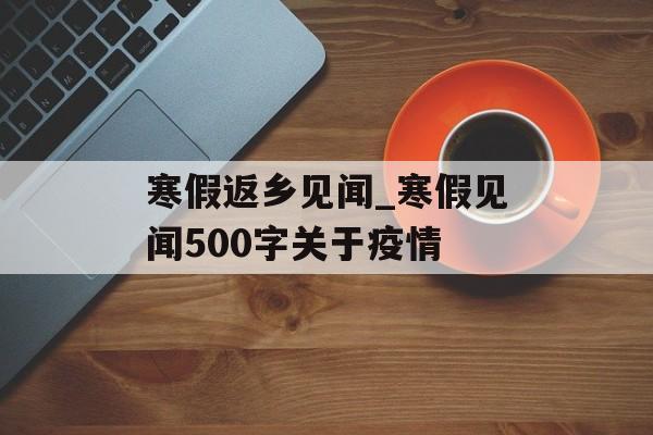 寒假返乡见闻_寒假见闻500字关于疫情