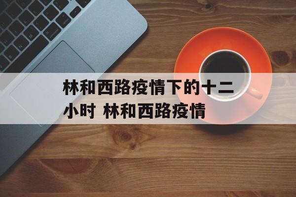 林和西路疫情下的十二小时 林和西路疫情