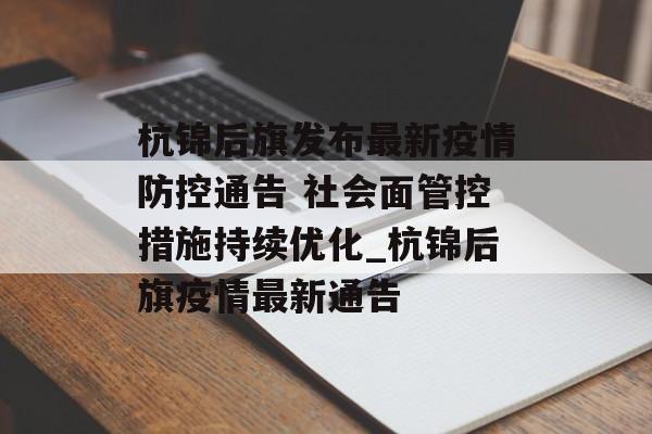杭锦后旗发布最新疫情防控通告 社会面管控措施持续优化_杭锦后旗疫情最新通告