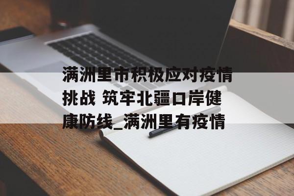 满洲里市积极应对疫情挑战 筑牢北疆口岸健康防线_满洲里有疫情