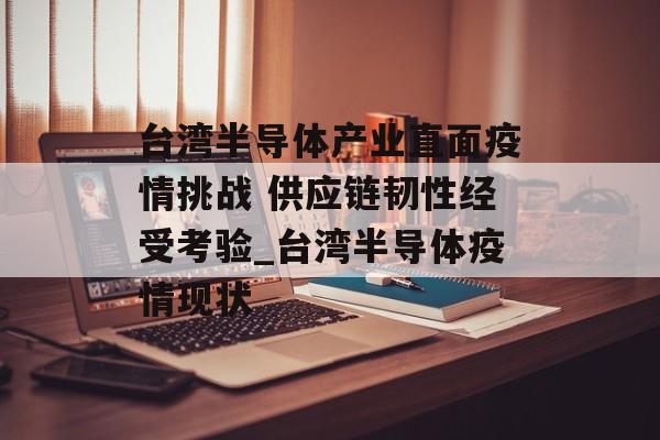 台湾半导体产业直面疫情挑战 供应链韧性经受考验_台湾半导体疫情现状