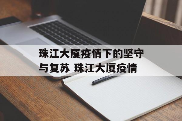 珠江大厦疫情下的坚守与复苏 珠江大厦疫情