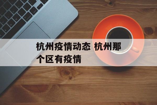 杭州疫情动态 杭州那个区有疫情