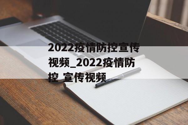 2022疫情防控宣传视频_2022疫情防控 宣传视频