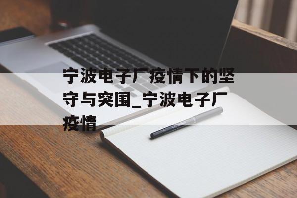 宁波电子厂疫情下的坚守与突围_宁波电子厂疫情