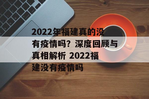 2022年福建真的没有疫情吗？深度回顾与真相解析 2022福建没有疫情吗