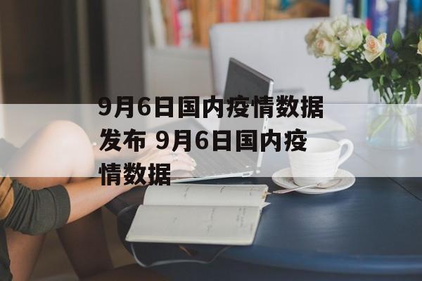 9月6日国内疫情数据发布 9月6日国内疫情数据