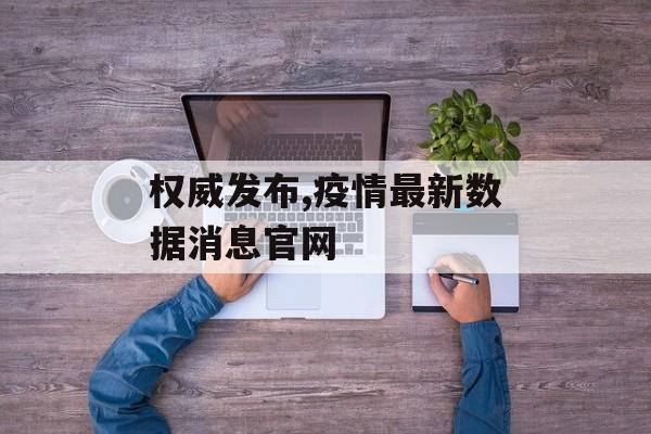 权威发布,疫情最新数据消息官网