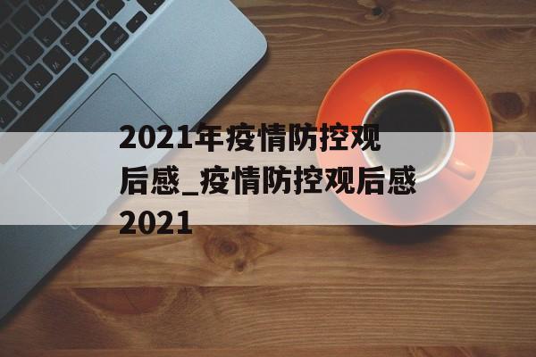 2021年疫情防控观后感_疫情防控观后感2021