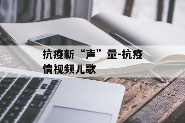 抗疫新“声”量-抗疫情视频儿歌