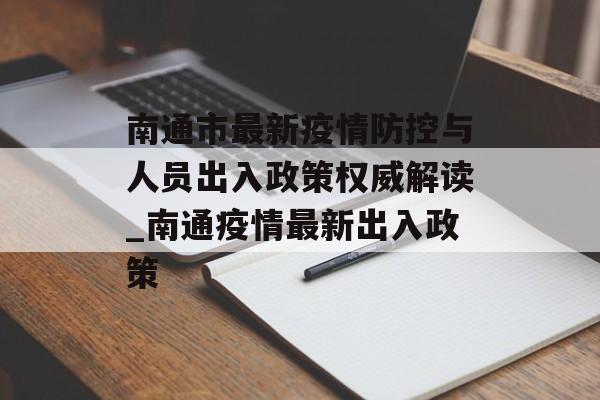 南通市最新疫情防控与人员出入政策权威解读_南通疫情最新出入政策