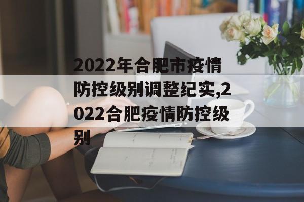 2022年合肥市疫情防控级别调整纪实,2022合肥疫情防控级别