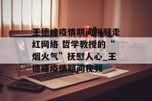 王德峰疫情期间视频走红网络 哲学教授的“烟火气”抚慰人心_王德峰疫情期间视频